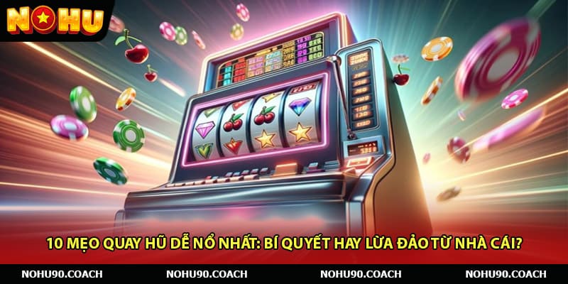 10 Mẹo Quay Hũ Dễ Nổ Nhất: Bí Quyết Hay Lừa Đảo Từ Nhà Cái?