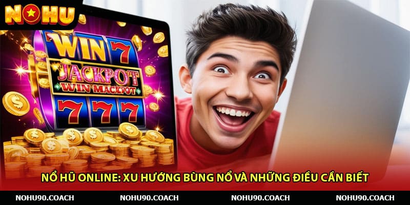 Nổ Hũ Online: Xu Hướng Bùng Nổ Và Những Điều Cần Biết