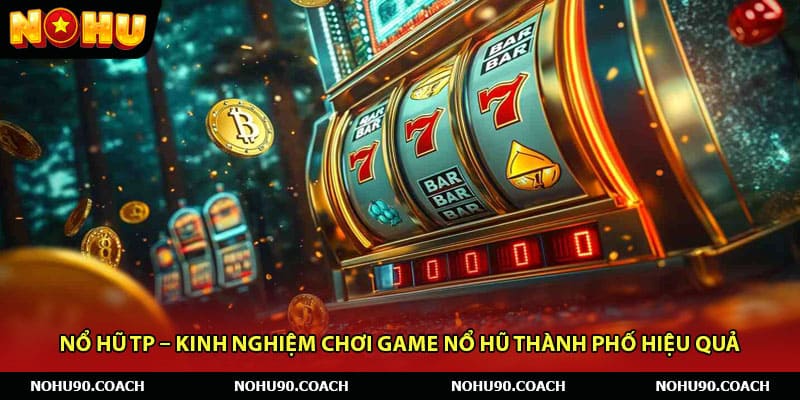 Nổ Hũ TP – Kinh Nghiệm Chơi Game Nổ Hũ Thành Phố Hiệu Quả
